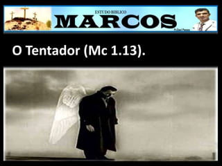 O Tentador (Mc 1.13).
 
