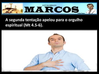 A segunda tentação apelou para o orgulho
espiritual (Mt 4.5-6).
 