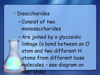 Disaccharides Consist of two monosaccharides Are joined by a glycosidic linkage (a bond between an O atom and two different H atoms from different base molecules – see diagram on nest slide) 