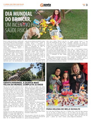 3
Abril
2021
www.gazetadosantacandida.com.br
O JORNAL QUE TEM O QUE FALAR
Imagem:arquivopessoal
Brincar é sempre uma diversão e também pode
ser um bom remédio em tempos de pandemia.
Além de alegrar e fortalecer o vínculo familiar e
afetivo, as brincadeiras contribuem para que as
crianças desenvolvam a conﬁança, a
comunicação, a coordenação motora e o
raciocínio lógico.
No Dia Mundial do Brincar, celebrado neste 28
de maio, o Hospital Pequeno Príncipe reforça a
importância desse hábito. “Toda brincadeira,
seja individual, coletiva, com o próprio
brinquedo ou com materiais que tenham outras
funções, permite que a criança possa, por meio
da representação simbólica, criar situações
imaginárias das quais podem surgir elaborações
importantes para o seu desenvolvimento. O
corpo está nessa dinâmica permitindo à criança
a reﬂexão a partir do que é sentido no
movimento, levando a descobertas de
potencialidades até então nem imaginadas”,
explica a coordenadora do Setor de
Voluntariado da instituição, Rita Lous.
Neste momento de prevenção e cuidados com a
saúde, brincar é uma importante oportunidade
de conexão também. Para estimular a
criatividade em casa e reforçar os laços, a
equipe do Setor de Educação e Cultura do
Hospital Pequeno Príncipe preparou dicas de
atividades e passatempos para os dias de
isolamento social. Para conferir, basta
Especialmente nesta semana, o grupo Parabolé
preparou uma série de brincadeiras com as
mãos, como a adoleta. “Brincar é uma das
coisas mais fundamentais da vida. É olhar o
mundo com os olhos encantados de uma
criança. É fazer o coração dar pulos de alegria.
É respirar o perfume de todas as ﬂores do
mundo. É sonhar acordado um sonho bom e
feliz. É como diz o médico, professor e autor
norte-americano Oliver Wendell Holmes: ‘Nós
não paramos de brincar porque envelhecemos,
mas envelhecemos porque paramos de brincar’”,
reitera o coordenador do Educ, Claudio
Teixeira.
O médico pediatra neonatologista intensivista
do Hospital Pequeno Príncipe, Luiz Renato
Valério, lembra que esse hábito é fundamental
para o desenvolvimento de meninos e meninas.
“As crianças precisam brincar. É uma
necessidade importante, que precisa ser
estimulada. As brincadeiras são essenciais para
o desenvolvimento da coordenação, sintonia,
sincronia e atenção”, completa.
Sobre a data – O Dia Mundial do Brincar,
criado em 1999, celebra o artigo 31.º da
Convenção sobre os Direitos da Criança das
Nações Unidas, reforçando que brincar é um
direito. A data tem o objetivo de relembrar que
o brincar é uma fonte inesgotável de alegria,
uma atividade fundamental para o
desenvolvimento do ser humano, além de ser
essencial para a saúde física e mental.
DIA MUNDIAL
DO BRINCAR,
UM INCENTIVO PARA  
SAÚDE FISICA E MENTAL
Mais um ano sem poder comemorar com os
curitibinhas por causa da pandemia da covid-
19, a girafa Pandinha, que nasceu e vive no Zoo
de Curitiba, completa 32 anos neste sábado
(1/5). Não tem festa, mas a data não pode
passar em branco, já que ela continua sendo a
girafa mais velha do Brasil e é a quarta mais
velha do mundo. Na natureza, um animal da
espécie vive cerca de 15 anos.
Para marcar a data, mesmo em petit comité, a
equipe de Educação Ambiental do Zoo vai
promover uma série de atividades de
enriquecimento ambiental para a aniversariante
exercitar seus comportamentos naturais.
Pandinha vai ganhar uma mesa com bolo de
folhas e frutas, além de tubos e caixas com
folhas e frutas.
Longevidade
Pandinha nasceu em 1989, é ﬁlha de Pacheco e
Mandinha e um dos animais preferidos dos
visitantes. As girafas mais velhas que a
Pandinha ﬁcam em Colombo (Sri Lanka) e em
Fort Wayne e Tucson (Estados Unidos). Os
dados são do studbook internacional da
espécie, um livro de registro que contém
informações genealógicas sobre os animais, que
tem como responsável a pesquisadora Laurie
Bingaman Lackey, da World Association of
Zoos and Aquariums (WAZA) e da European
Association of Zoos and Aquaria (EAZA).
A explicação para a longevidade, de acordo
com a gerente-técnica do Departamento de
Pesquisa e Conservação da Fauna, da Secretaria
do Meio Ambiente, Vivien Midori Morikawa,
está no tratamento constante e multidisciplinar
que ela recebe da equipe.
“Todos os animais do Zoo dispõem de abrigo,
recebem alimentação de qualidade e
balanceada, passam por cuidados médicos
regulares, sejam eles preventivos ou
tratamentos de saúde, e estão livres de
predadores. Além disso, há maior enfoque na
criação de habitats e ambientes sociais e
interativos para que sejam mais felizes e menos
estressados”, completa Vivien.
Tudo isso garante o bem-estar dos animais e
contribui para os trabalhos de conservação das
espécies e de Educação Ambiental.
São 4 anos cheios de bênçãos, junto com os
raios de sol, todas as manhãs ilumina os
pensamentos de seu Pai, Mãe e avós. A cada dia
marcando novas impressões e surpresas; em
gestos e palavras que trazem encantos.
Parabéns, anos e muito mais datas estaremos
com você Helena, que traz alegria e paz,
continue sempre especial. Homenagem de Seus
Pais; iago e Olivia, seus avós, tias (os),
primos, amigas (os) e admiradores.
Foto:IsabellaMayer/SMCS
Nafoto:LadeadascomaHelena;Filadél aP.deMelo(VóDél)eVivianCecatto (VóVí)
PARA HELENA DE MELO SCHULTZ
GIRAFA PANDINHA, A QUARTA MAIS
VELHA DO MUNDO, COMPLETA 32 ANOS
 