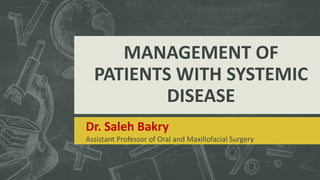 MANAGEMENT OF
PATIENTS WITH SYSTEMIC
DISEASE
Dr. Saleh Bakry
Assistant Professor of Oral and Maxillofacial Surgery
 