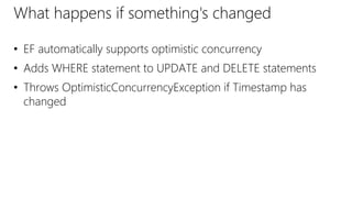 What happens if something's changed
• EF automatically supports optimistic concurrency
• Adds WHERE statement to UPDATE and DELETE statements
• Throws OptimisticConcurrencyException if Timestamp has
changed
 