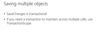 Saving multiple objects
• SaveChanges is transactional
• If you need a transaction to maintain across multiple calls, use
TransactionScope
 