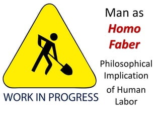 Man as
Homo
Faber
Philosophical
Implication
of Human
Labor
 