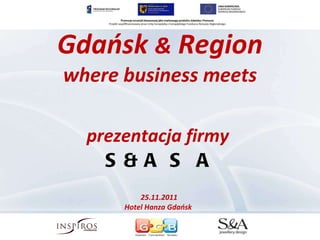 Gdańsk  &  Region where business meets prezentacja firmy  S&A S A 25.11.2011  Hotel Hanza Gdańsk  