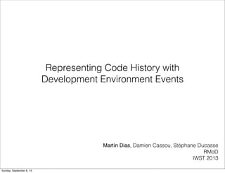 Representing Code History with
Development Environment Events
Martín Dias, Damien Cassou, Stéphane Ducasse
RMoD
IWST 2013
Sunday, September 8, 13
 