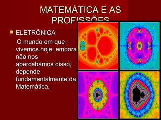 MATEMÁTICA E ASMATEMÁTICA E AS
PROFISSÕESPROFISSÕES
 ELETRÔNICAELETRÔNICA
O mundo em queO mundo em que
vivemos hoje, emboravivemos hoje, embora
não nosnão nos
apercebamos disso,apercebamos disso,
dependedepende
fundamentalmente dafundamentalmente da
Matemática.Matemática.
 