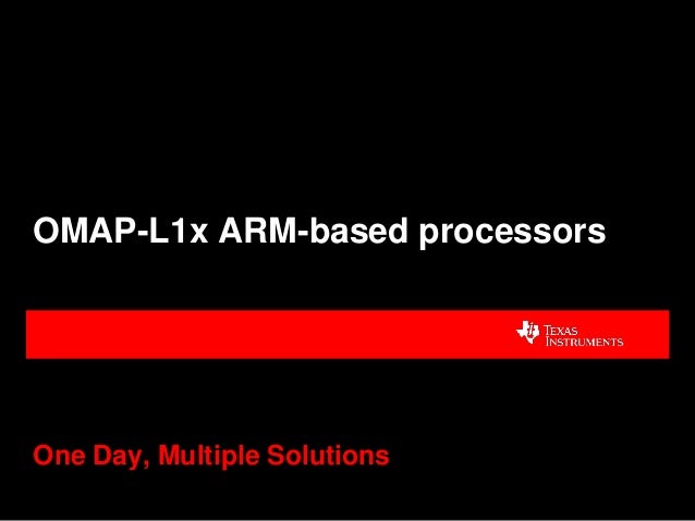 TI Proprietary Information - Strictly Private
OMAP-L1x ARM-based processors
One Day, Multiple Solutions
 