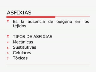 ASFIXIAS Es la ausencia de oxígeno en los tejidos TIPOS DE ASFIXIAS Mecánicas Sustitutivas Celulares Tóxicas 