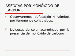 ASFIXIAS POR MONÓXIDO DE CARBONO Observaremos defecación y vómitos por fenómenos convulsivos. Livideces de color acarminado por la presencia de monóxido de carbono 