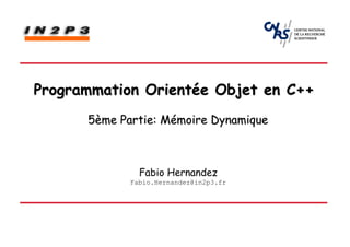 Programmation Orientée Objet en C++
      5ème Partie: Mémoire Dynamique



               Fabio Hernandez
             Fabio.Hernandez@in2p3.fr
 