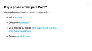 2016
O que posso enviar para Point?
Você pode enviar todos os dados do pagamento:
● Valor amount
● Conceito description
● Se é crédito ou débito card_type=debit_card ou
card_type=credit_card
● Parcelas installments
 