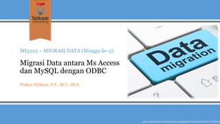 MI3222 –MIGRASI DATA (Minggu ke-5) Migrasi Data antara MsAccess dan MySQLdengan ODBC 
Wahyu Hidayat, S.T., M.T., OCA 
Hanyadipergunakanuntukkeperluanpengajarandi lingkunganTelkom University  