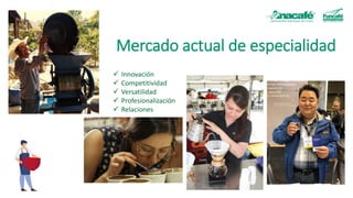 Mercado actual de especialidad
✓ Innovación
✓ Competitividad
✓ Versatilidad
✓ Profesionalización
✓ Relaciones
 