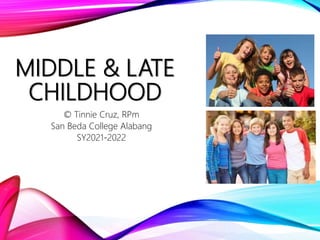 MIDDLE & LATE
CHILDHOOD
© Tinnie Cruz, RPm
San Beda College Alabang
SY2021-2022
 