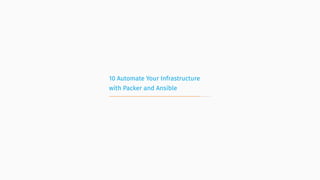 10 Automate Your Infrastructure
with Packer and Ansible
 