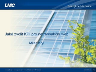 Jaké zvolit KPI pro netransakční web

             Milan Kryl




                                       1
 