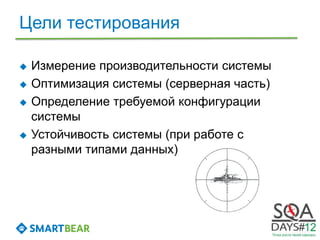 Цели тестирования

   Измерение производительности системы
   Оптимизация системы (серверная часть)
   Определение требуемой конфигурации
    системы
   Устойчивость системы (при работе с
    разными типами данных)
 