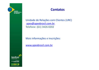 Contatos

Unidade de Relações com Clientes (URC)
 apex@apexbrasil.com.br
Telefone: (61) 3426 0202



Mais informações e inscrições:

www.apexbrasil.com.br
 
