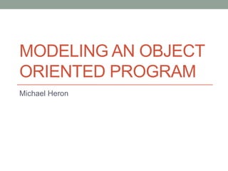 MODELING AN OBJECT
ORIENTED PROGRAM
Michael Heron
 