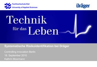 Fachhochschule Kiel University of Applied Sciences 	Systematische Risikoidentifikation bei Dräger 	Controlling Innovation Berlin 	18. September 2010 	Kathrin Moormann 