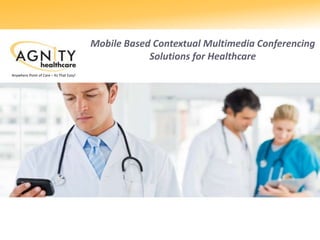 Mobile Based Contextual Multimedia Conferencing
Solutions for Healthcare
Anywhere Point of Care – Its That Easy!
 