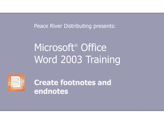 Microsoft ®  Office  Word  2003 Training Create footnotes and endnotes Peace River Distributing presents: 