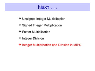 Next . . .
 Unsigned Integer Multiplication
 Signed Integer Multiplication
 Faster Multiplication
 Integer Division
 Integer Multiplication and Division in MIPS
 