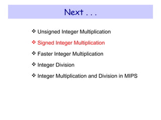 Next . . .
 Unsigned Integer Multiplication
 Signed Integer Multiplication
 Faster Integer Multiplication
 Integer Division
 Integer Multiplication and Division in MIPS
 