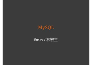 MySQL

Ensky / 林宏昱
 