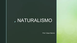 ◤ NATURALISMO
Prof. César Mariné
 