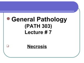 General Pathology
(PATH 303)
Lecture # 7
 Necrosis
 