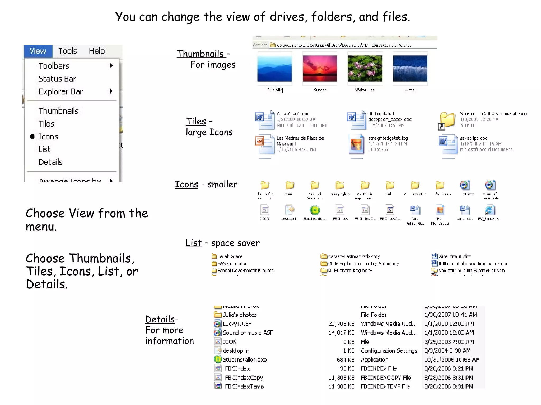You can change the view of drives, folders, and files.   Choose View from the menu.  Choose Thumbnails, Tiles, Icons, List, or Details. Icons  - smaller Tiles  –  large Icons Details - For more information Thumbnails  –   For images List  – space saver 