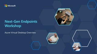 Next-Gen Endpoints
Workshop
Azure Virtual Desktop Overview
 