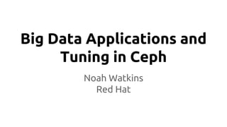 Big Data Applications and
Tuning in Ceph
Noah Watkins
Red Hat
 