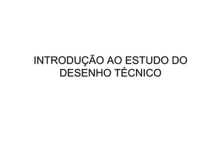 INTRODUÇÃO AO ESTUDO DO
    DESENHO TÉCNICO
 