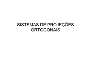 SISTEMAS DE PROJEÇÕES
     ORTOGONAIS
 