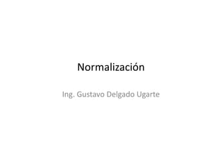Normalización

Ing. Gustavo Delgado Ugarte
 