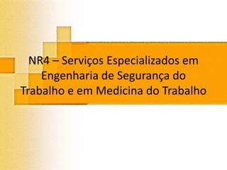 NR4 – Serviços Especializados em
Engenharia de Segurança do
Trabalho e em Medicina do Trabalho
 