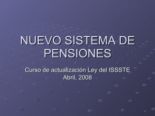 NUEVO SISTEMA DE PENSIONES Curso de actualización Ley del ISSSTE Abril, 2008 