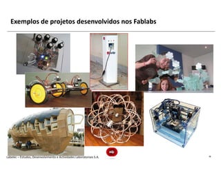 Exemplos de projetos desenvolvidos nos Fablabs




Labelec – Estudos, Desenvolvimento e Actividades Laboratoriais S.A.   16
 