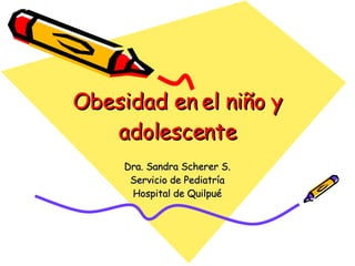Obesidad en el niño y adolescente Dra. Sandra Scherer S. Servicio de Pediatría Hospital de Quilpué 
