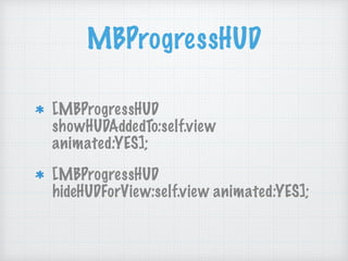 MBProgressHUD
[MBProgressHUD
showHUDAddedTo:self.view
animated:YES];
[MBProgressHUD
hideHUDForView:self.view animated:YES];
 