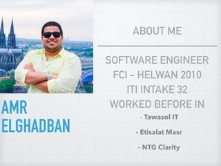 AMR
ELGHADBAN
ABOUT ME
———————————
SOFTWARE ENGINEER
FCI - HELWAN 2010
ITI INTAKE 32
WORKED BEFORE IN
- Tawasol IT
- Etisalat Masr
- NTG Clarity
 
