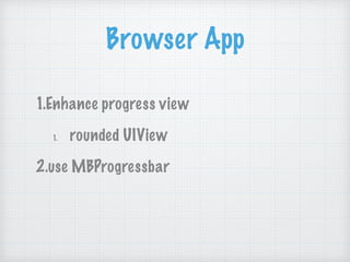 Browser App
1.Enhance progress view
1. rounded UIView
2.use MBProgressbar
 