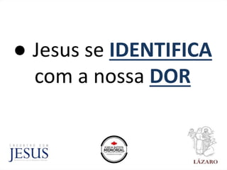 ● Jesus se IDENTIFICA
com a nossa DOR
 