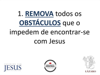 1. REMOVA todos os
OBSTÁCULOS que o
impedem de encontrar-se
com Jesus
 