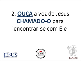 2. OUÇA a voz de Jesus
CHAMADO-O para
encontrar-se com Ele
 