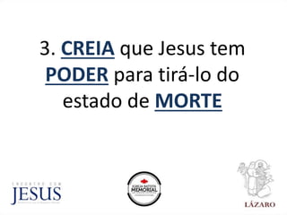 3. CREIA que Jesus tem
PODER para tirá-lo do
estado de MORTE
 