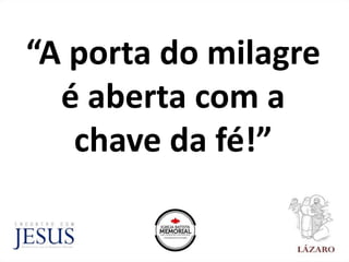 “A porta do milagre
é aberta com a
chave da fé!”
 